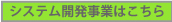 システム開発事業はこちら